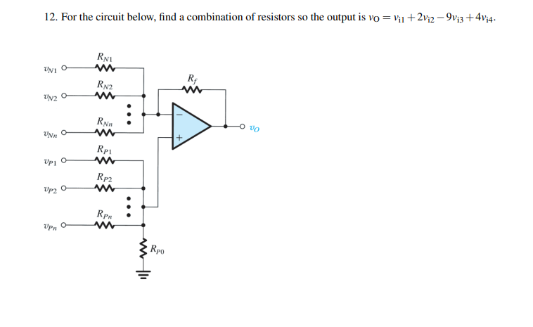 12. For the circuit below, find a combination of resistors so the output is vo= V₁1 +2v₁2-9v₁3+4v₁4.
UNI O
UN2
UNn
Upl
Up2 0
Upn
RNI
ww
RN2
m
RNn
www
RP1
ww
Rp2
ww
RPR
ww
:
Rp0
Rf
ww
VO