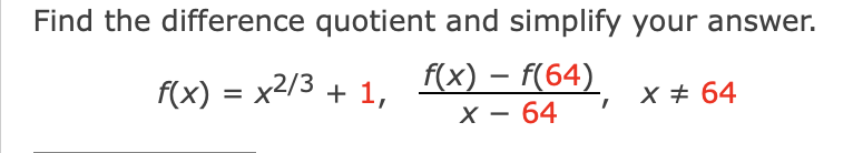 Find the difference quotient and simplify your answer.
f(x) = x2/3 + 1,
f(x) – f(64)
-
X + 64
X – 64
-
