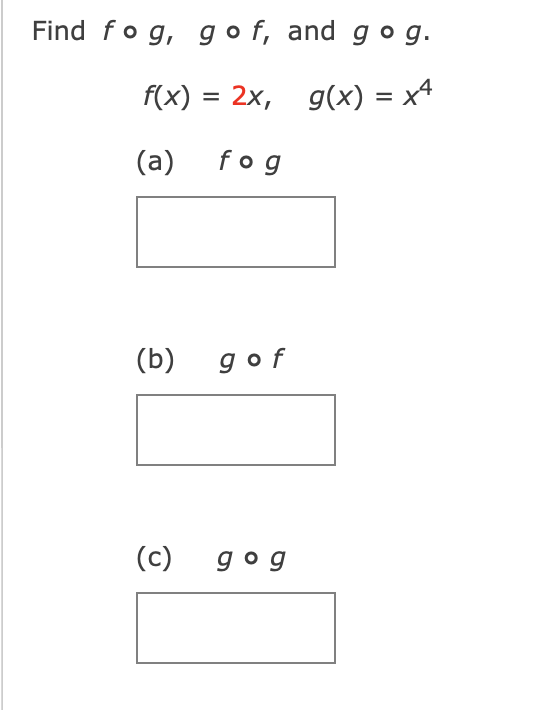 Find fog, gof, and g o g.
f(x) = 2x, g(x) = x4
(a)
fog
(b) gof
(c)
gog
