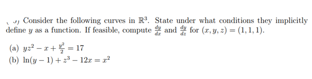 Consider the following curves in R³. State under what conditions they implicitly
define y as a function. If feasible, computed and for (x, y, z) = (1, 1, 1).
(a) yz² - x + ¹ = 17
(b) ln(y-1)+2³-12x = x²