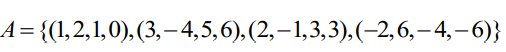 A= {(1,2,1,0), (3,–4,5,6),(2,–1,3,3),(-2,6,–4,–6)}
