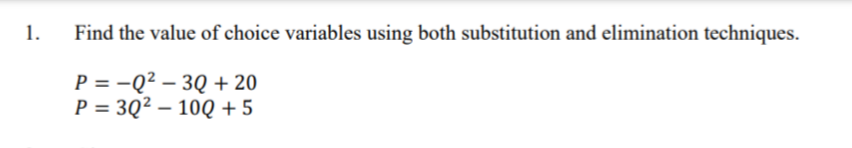 1.
Find the value of choice variables using both substitution and elimination techniques.
P = -Q² – 3Q + 20
P = 3Q² – 10Q + 5
