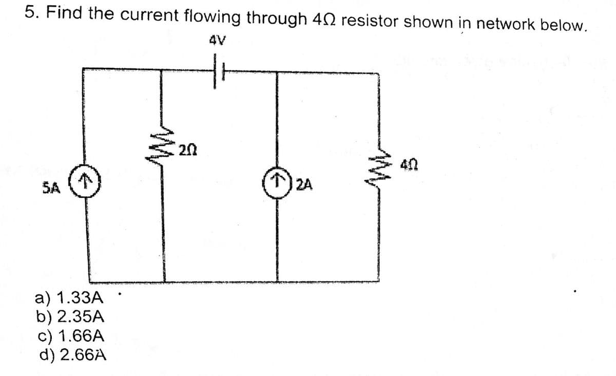 5. Find the current flowing through 42 resistor shown in network below.
4V
40
SA
个
2A
a) 1.33A
b) 2.35A
c) 1.66A
d) 2.66A
