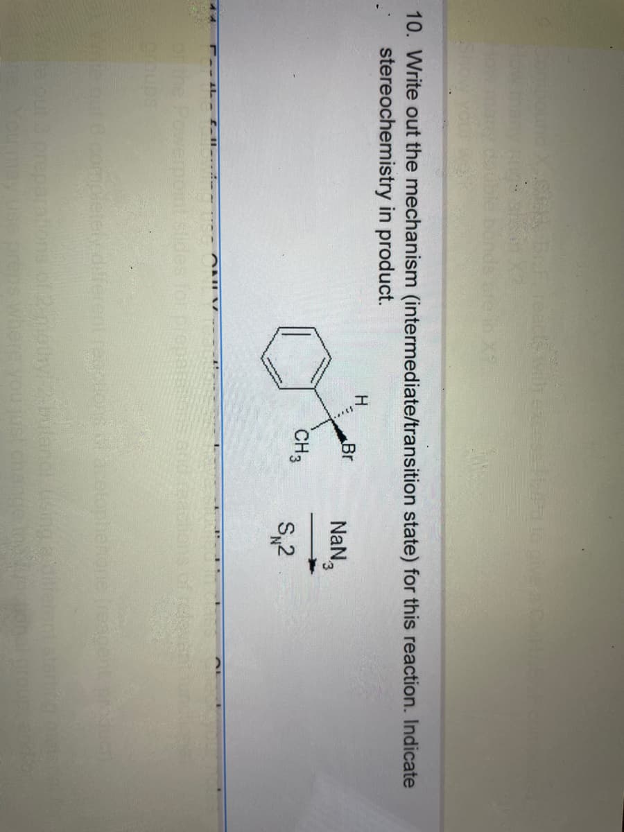 Sho
and X-SER, BrFreacts with excess H2/Pd to
dotib
10. Write out the mechanism (intermediate/transition state) for this reaction. Indicate
stereochemistry in product.
44 - the fa...
ONLV
H
Br
CH3
NaN
S₁2
completely different reactions of acetophenone (reagent
rations of 2 m
sputanol, using adith
You may use preps where you just change the motional grou