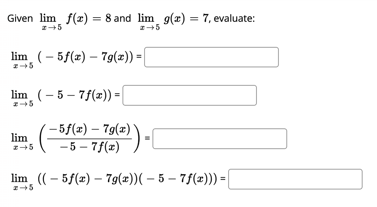 Given lim f(x)
x → 5
=
lim_ ( 5f(x) - 7g(x)) =
x → 5
li
8 and lim_ g(x)
x → 5
lim_ ( – 5 – 7 f(x)) =
x → 5
x → 5
−5f(x) – 7g(x)
- 5- 7f(x)
=
= 7, evaluate:
lim_ (( – 5ƒ(x) — 7g(x))( – 5 – 7ƒ(x))) =
x → 5