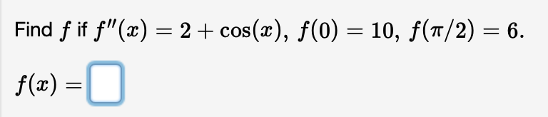 Find ƒ if ƒ"(x) = 2 + cos(x), ƒ(0) = 10, ƒ(π/2) = 6.
f(x) = 0