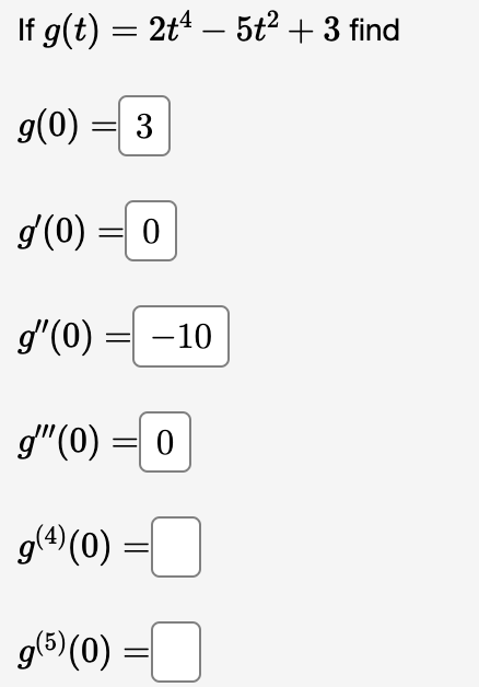 If g(t) = 2t¹ — 5t² + 3 find
g(0) = 3
g'(0) = 0
g'(0)
= -10
g" (0) = 0
g(¹) (0) =
g(5) (0)
0