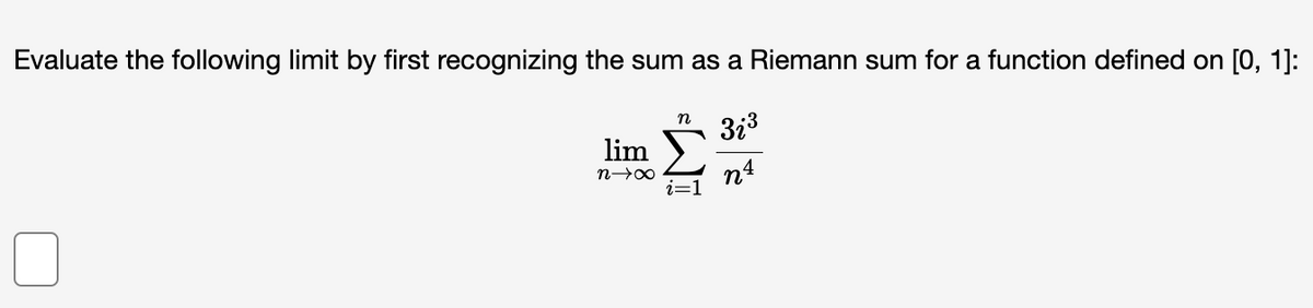 Evaluate the following limit by first recognizing the sum as a Riemann sum for a function defined on [0, 1]:
31³
n4
0
lim
n→∞
n