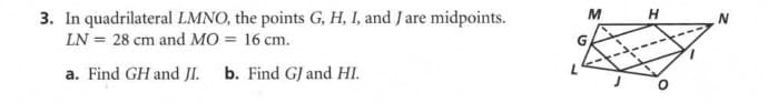 3. In quadrilateral LMNO, the points G, H, I, and J are midpoints.
LN = 28 cm and MO = 16 cm.
a. Find GH and JI. b. Find GJ and HI.
M
H
N