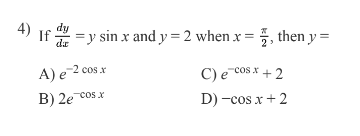 4)
If
= y sin x and y = 2 when x = 2, then y=
da
A) e 2 cos.x
B) 2e-cos.x
C) e cos x + 2
D) -cos x + 2