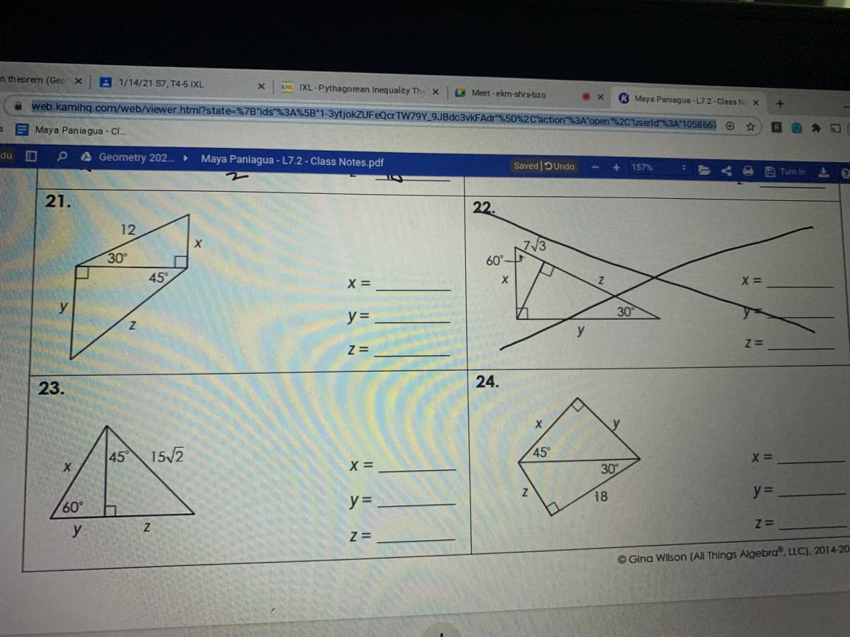 en theorem (Gec x
A 1/14/21 S7, T4-5 IXL
DR. IXL-Pythagorean Inequality The x
A Meet - ekm-shrs-bzo
Maya Paniagua - L7.2-Class N X
a web.kamihq.com/web/viewer.html?state-%7B"ids"%3A%5B"1-3ytjokZUFeQcr TW79Y_ 9JBdc3vkFAdr"9%5D%2C
open %2Cuserld%3A"1058667 e
E Maya Pania gua - Cl.
PA Geometry 202.
du
Maya Paniagua - L7.2 - Class Notes.pdf
Saved DUndo
157%
A Turn in
21.
22.
12
30
60°
45
30
y =
24.
23.
45
15/2
45
X =
30
18
y%3D
60°
y =
y
© Gina Wilson (All Things Algebra, LLC), 2014-20
IL ||
