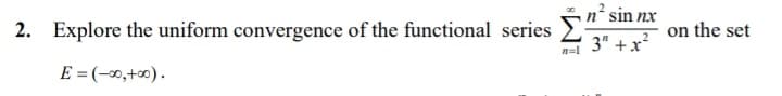 n² sin nx
2. Explore the uniform convergence of the functional series
on the set
3" +x
n=1
E = (-0,+0).
