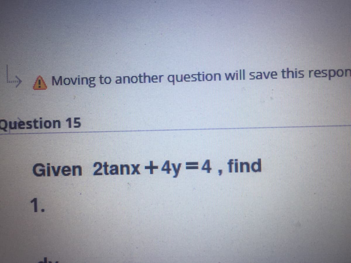 Moving to another question will save this respon
Question 15
Given 2tanx +4y D4, find
1.
