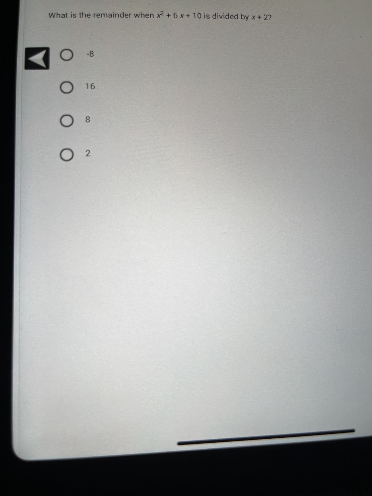 What is the remainder when x² + 6 x + 10 is divided by x + 2?
o
O 16
O 8
O 2
-8