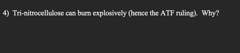 4) Tri-nitrocellulose can burn explosively (hence the ATF ruling). Why?