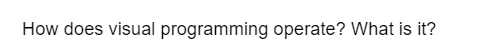 How does visual programming operate? What is it?