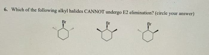 6. Which of the following alkyl halides CANNOT undergo E2 elimination? (circle your answer)
Br
Br
Br
