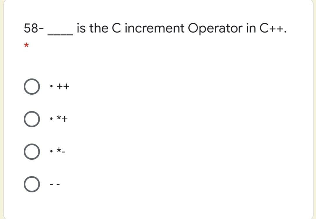 58-
is the C increment Operator in C++.
• ++
*+
*-
--
