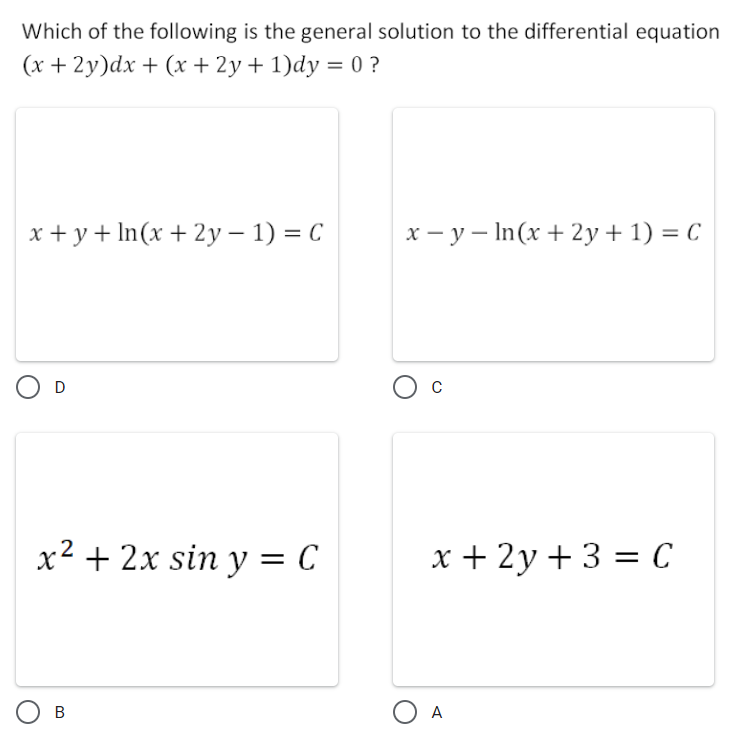 Which of the following is the general solution to the differential equation
(x + 2y)dx + (x + 2y + 1)dy = 0 ?
x + y+ In(x + 2y – 1) = C
x - y – In(x + 2y + 1) = C
Ос
D
x² + 2x sin y = C
х+2у + 3 %3DС
O B
O A
