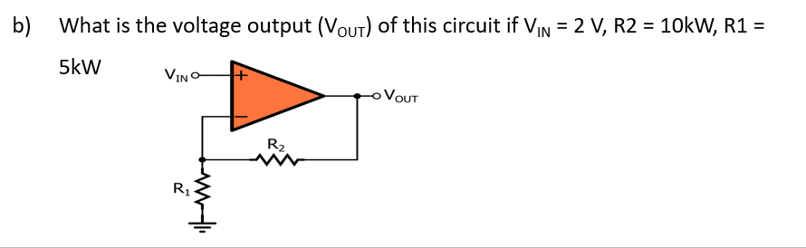 b) What is the voltage output (Vout) of this circuit if VIN = 2 V, R2 = 10kW, R1 =
5kW
VIN
VOUT
R2
R1
