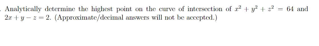 Analytically determine the highest point on the curve of intersection of x² + y² + z²
2x+y=z=2. (Approximate/decimal answers will not be accepted.)
= 64 and