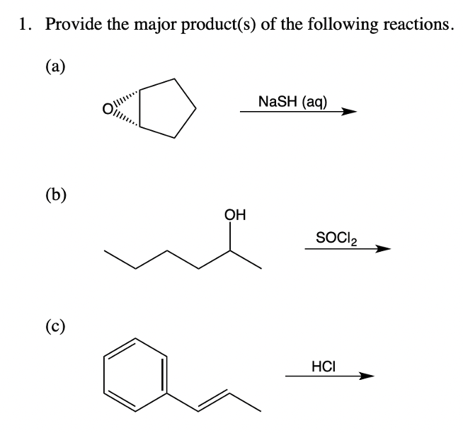 1. Provide the major product(s) of the following reactions.
(a)
(b)
(c)
O
OH
NaSH (aq)
SOCI2
HCI