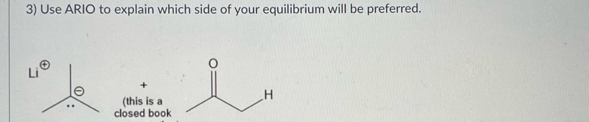 3) Use ARIO to explain which side of your equilibrium will be preferred.
Li
(this is a
closed book
