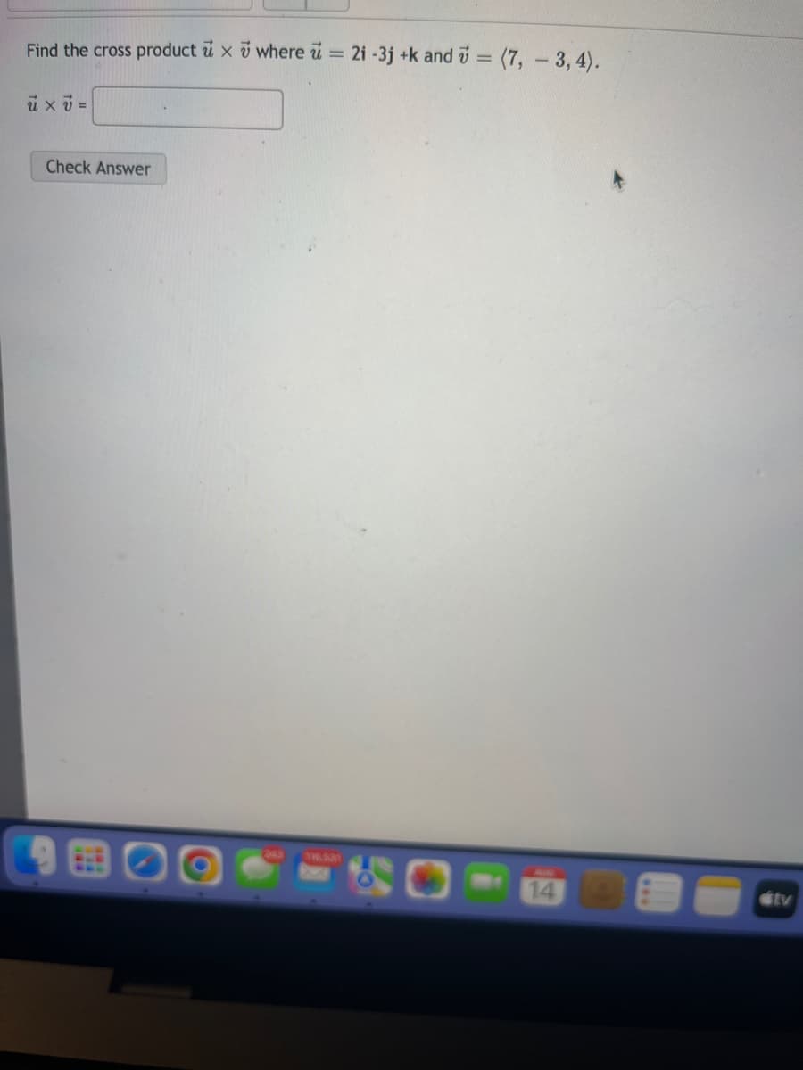 Find the cross product u x 7 where u = 2i -3j +k and = (7, - 3, 4).
1
u xv=
Check Answer
14
útv