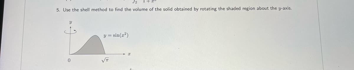 5. Use the shell method to find the volume of the solid obtained by rotating the shaded region about the y-axis.
y = sin(x²)
