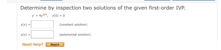 Determine by inspection two solutions of the given first-order IVP.
y' = 4y3/4, y(0) = 0
y(x) =
(constant solution)
y(x) =
(polynomial solution)
Need Help?
Read It
