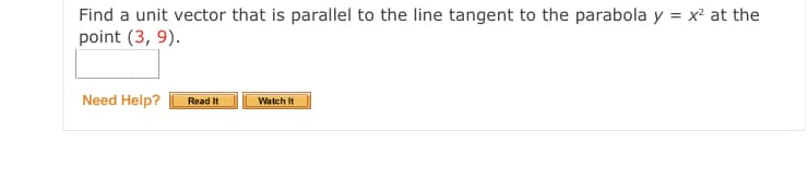 Find a unit vector that is parallel to the line tangent to the parabola y = x² at the
point (3, 9).
Need Help?
Read It
Watch It
