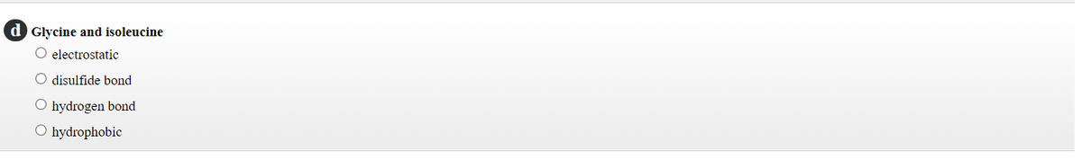 d Glycine and isoleucine
O electrostatic
O disulfide bond
O hydrogen bond
O hydrophobic
