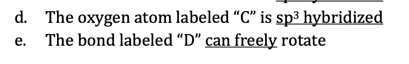 d. The oxygen atom labeled "C" is sp³ hybridized
e. The bond labeled "D" can freely rotate