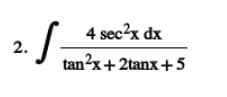 S
4 sec?x dx
2.
tan2x+ 2tanx +5
