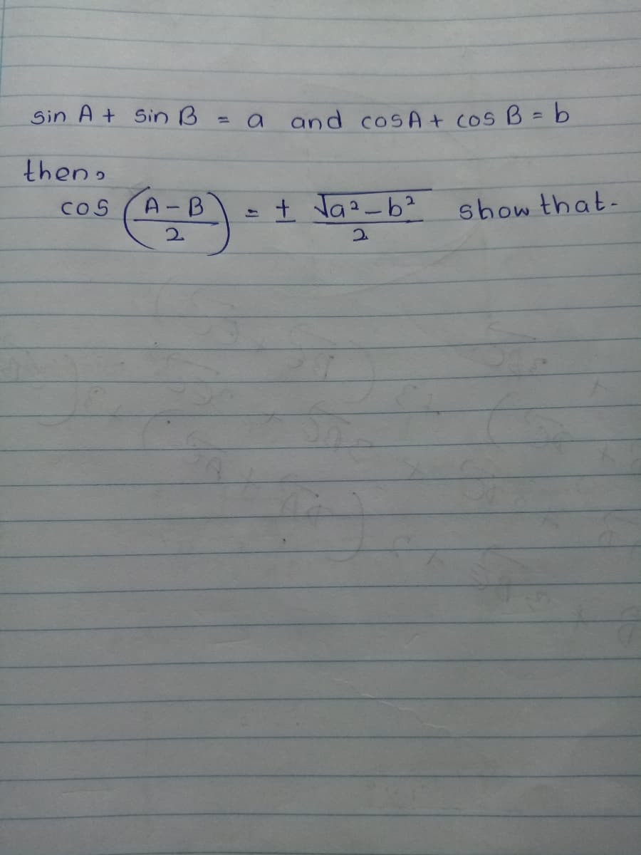 Sin A + Sin B
and cosA+ cos B= b
then.
A-B
- + Ja-b?
CoS
show that-
2.
2.
