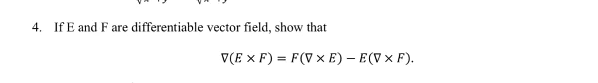 4. If E and F are differentiable vector field, show that
V(E × F) = F(V × E) – E(V × F).
