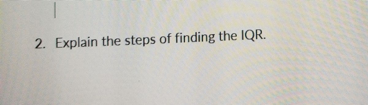 2. Explain the steps of finding the IQR.
