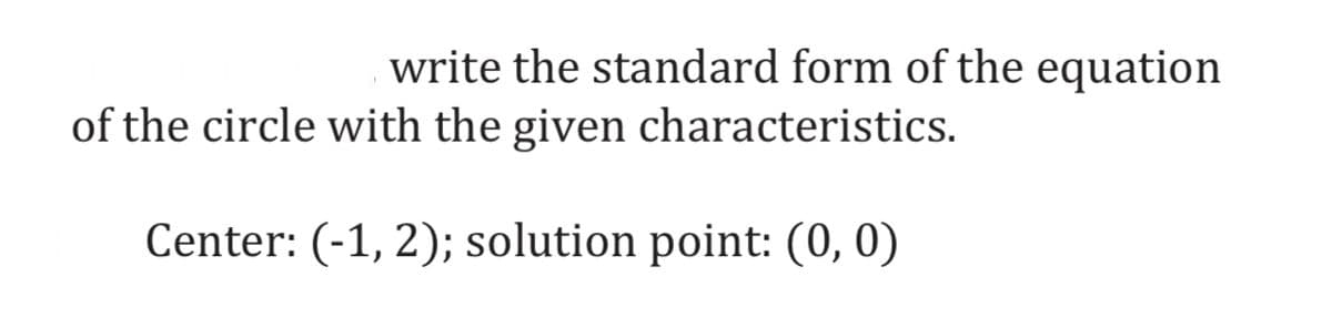 write the standard form of the equation
of the circle with the given characteristics.
Center: (-1, 2); solution point: (0, 0)
