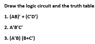 Draw the logic circuit and the truth table
1. (AB) + (C'D')
2. A'В'С
3. (A'B) (В+С')
