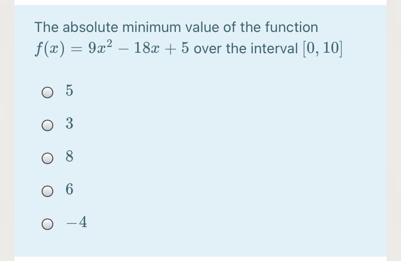 The absolute minimum value of the function
f(x) = 9x² – 18x + 5 over the interval (0, 10]
O 5
3
O 6
-4
