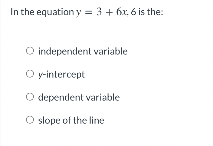 In the equation y = 3 + 6x, 6 is the:
O independent variable
O y-intercept
dependent variable
O slope of the line
