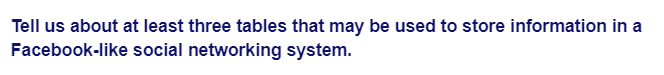 Tell us about at least three tables that may be used to store information in a
Facebook-like
social networking system.