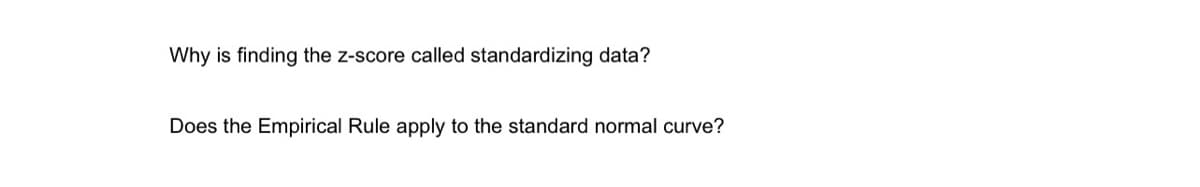 Why is finding the z-score called standardizing data?
Does the Empirical Rule apply to the standard normal curve?
