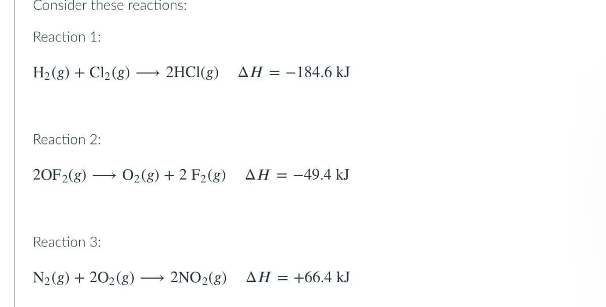 Consider these reactions:
Reaction 1:
H₂(g) + Cl₂ (g) 2HCl(g) AH-184.6 kJ
Reaction 2:
20F2(g) O₂(g) + 2 F₂ (g) AH = -49.4 kJ
Reaction 3:
N₂(g) + 2O₂(g) · 2NO₂(g) AH = +66.4 kJ