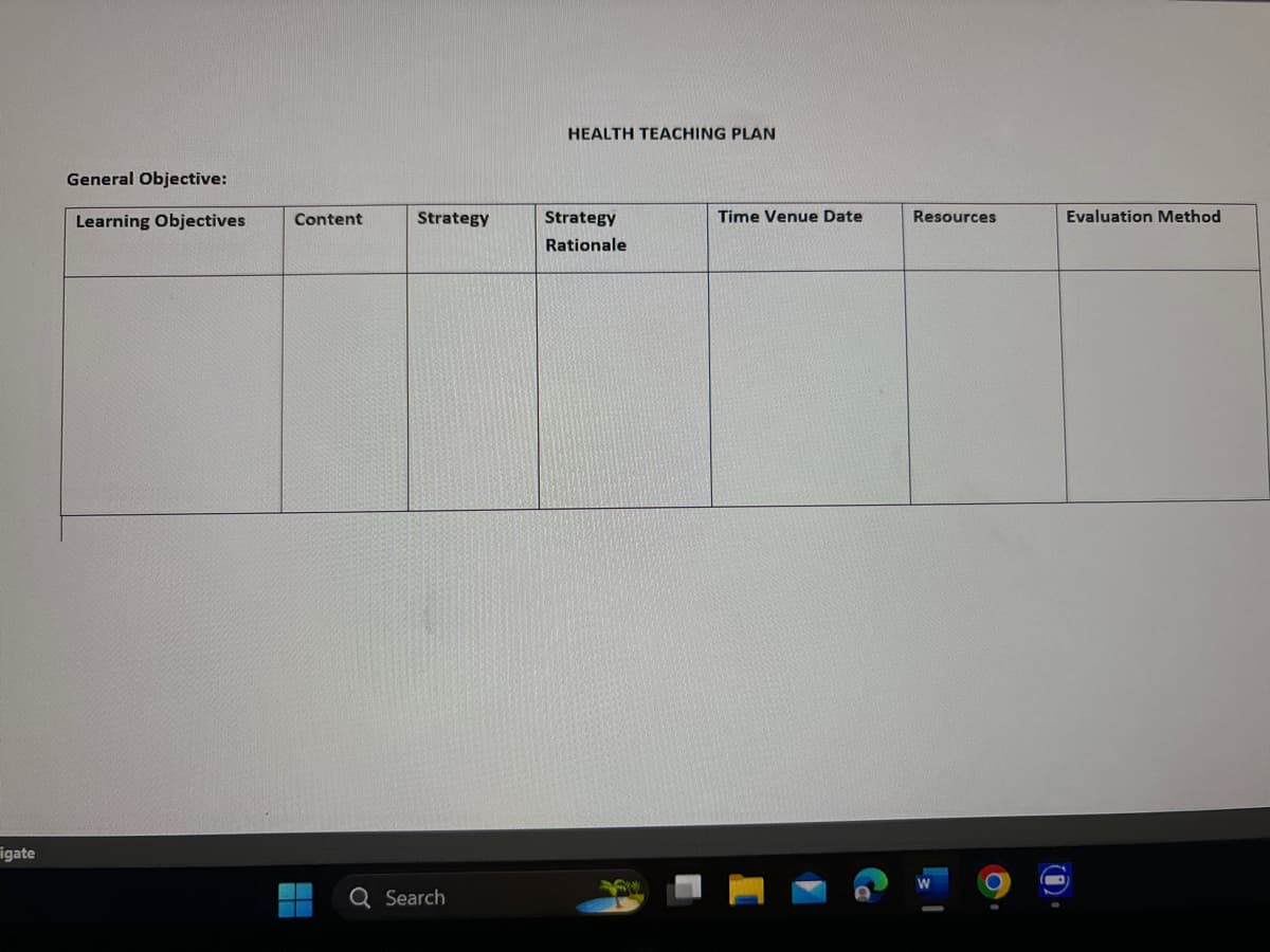 General Objective:
HEALTH TEACHING PLAN
Learning Objectives
Content
Strategy
Strategy
Rationale
Time Venue Date
Resources
Evaluation Method
Figate
W
Q Search