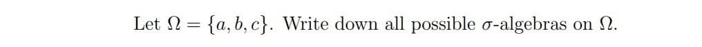 Let N = {a, b, c}. Write down all possible o-algebras
on 2.
