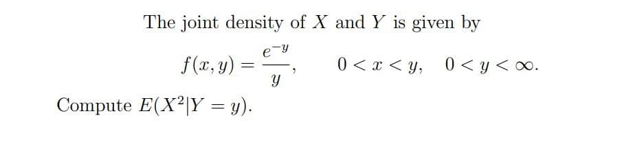 The joint density of X and Y is given by
f(x, y) =
0 < x < y, 0< y < o.
Compute E(X²|Y = y).
