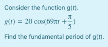 Consider the function g(t).
= 20 cos(69nt +)
Find the fundamental period of g(t).
