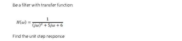 Be a filter with transfer function:
1
Η (ω) -
(ja)² + 5jw + 6
H(@)
Find the unit step response
