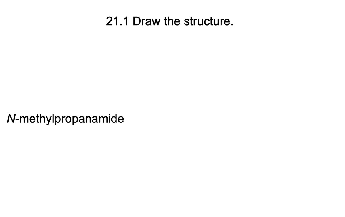 21.1 Draw the structure.
N-methylpropanamide